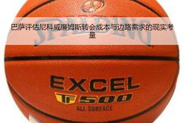 巴萨评估尼科威廉姆斯转会成本与边路需求的现实考量