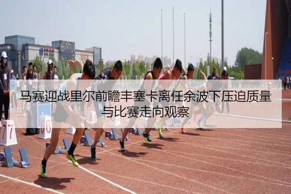 马赛迎战里尔前瞻丰塞卡离任余波下压迫质量与比赛走向观察
