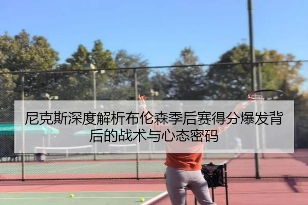 尼克斯深度解析布伦森季后赛得分爆发背后的战术与心态密码